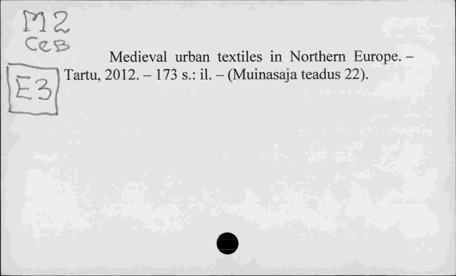 ﻿Medieval urban textiles in Northern Europe. -Tartu, 2012. - 173 s.: il. - (Muinasaja teadus 22).